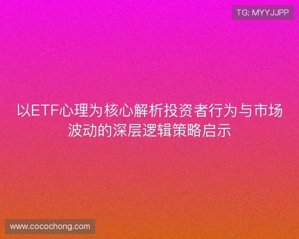 以ETF心理为核心解析投资者行为与市场波动的深层逻辑策略启示